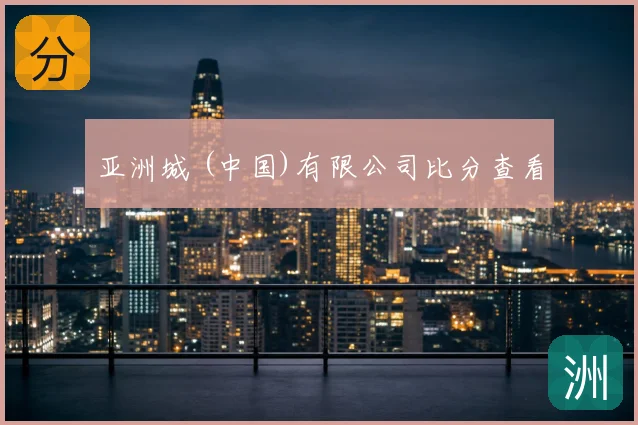 亚洲城 (中国)有限公司比分查看